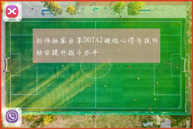 刘伟独家分享DOTA2游戏心得与技巧助你提升战斗水平
