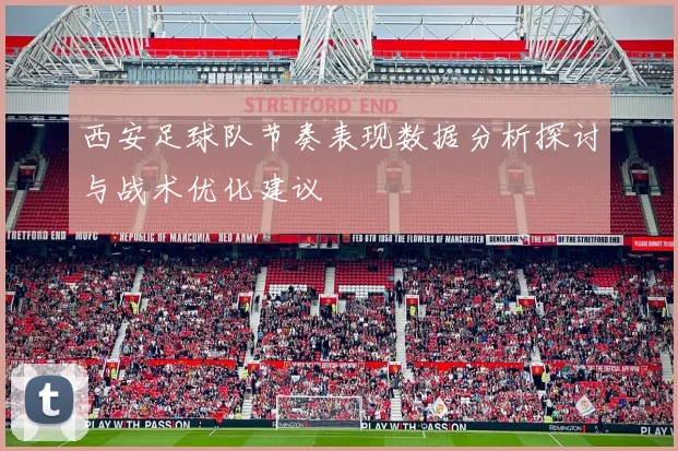 西安足球队节奏表现数据分析探讨与战术优化建议