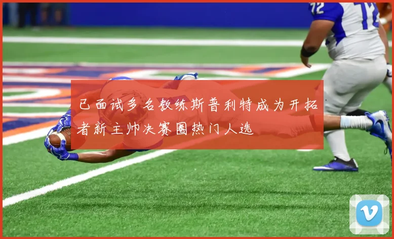 已面试多名教练斯普利特成为开拓者新主帅决赛圈热门人选