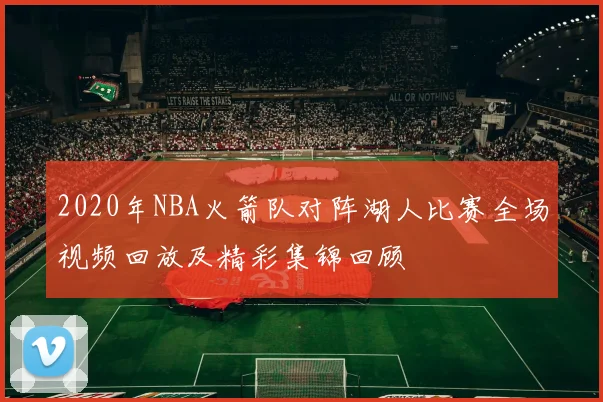 2020年NBA火箭队对阵湖人比赛全场视频回放及精彩集锦回顾